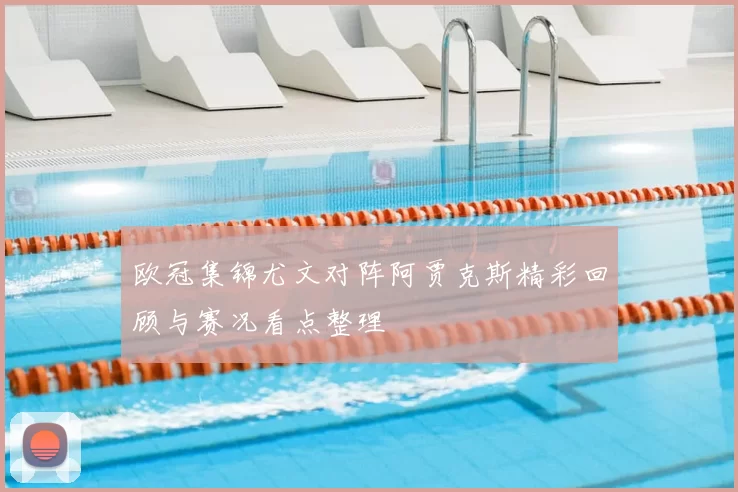 欧冠集锦尤文对阵阿贾克斯精彩回顾与赛况看点整理
