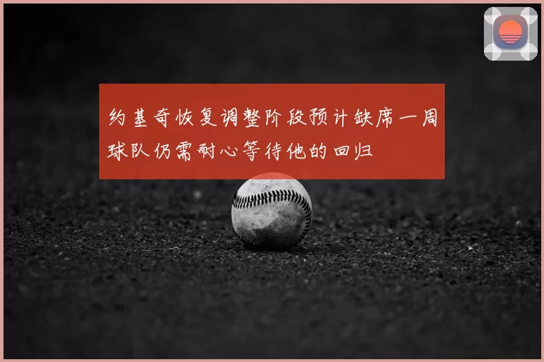 约基奇恢复调整阶段预计缺席一周球队仍需耐心等待他的回归