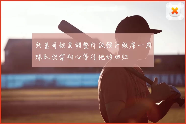 约基奇恢复调整阶段预计缺席一周球队仍需耐心等待他的回归