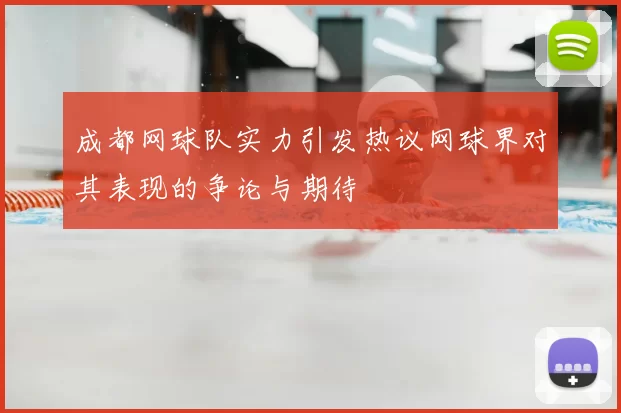 成都网球队实力引发热议网球界对其表现的争论与期待