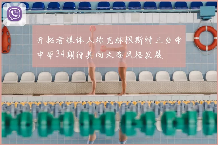 开拓者媒体人称克林根斯特三分命中率34期待其向大洛风格发展