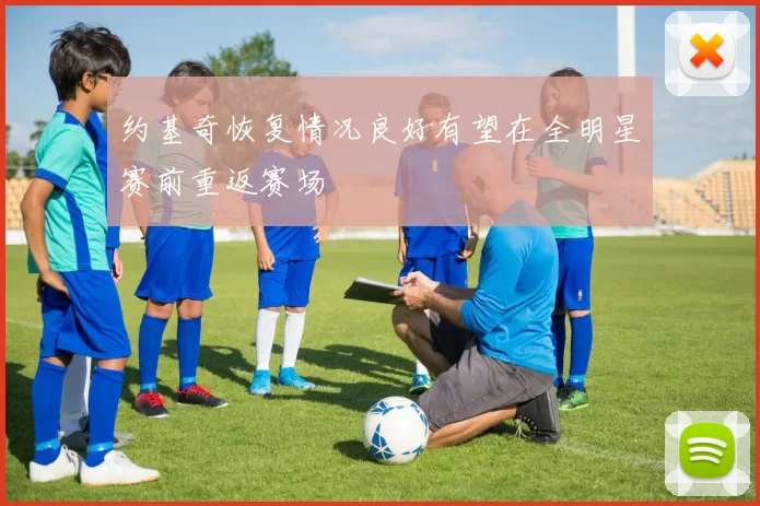 约基奇恢复情况良好有望在全明星赛前重返赛场