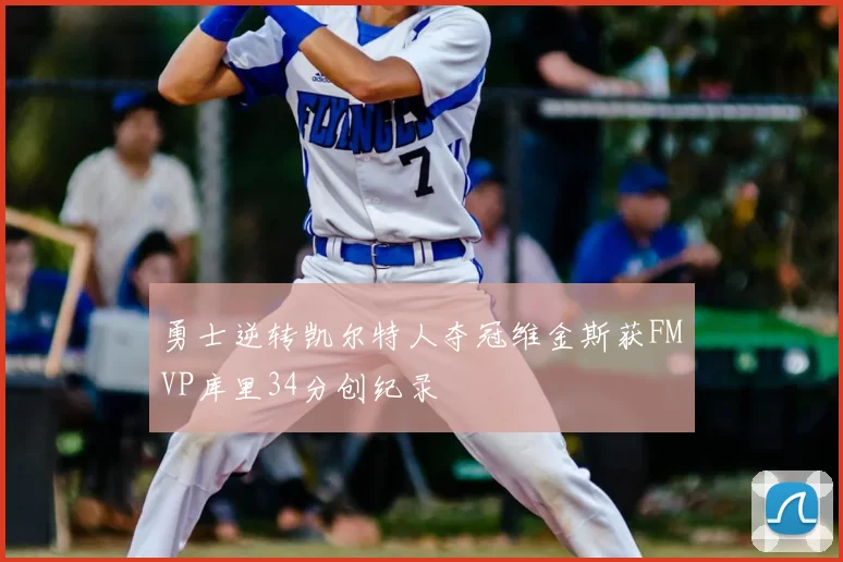 勇士逆转凯尔特人夺冠维金斯获FMVP库里34分创纪录