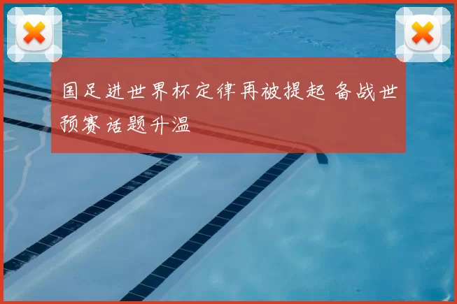 国足进世界杯定律再被提起 备战世预赛话题升温