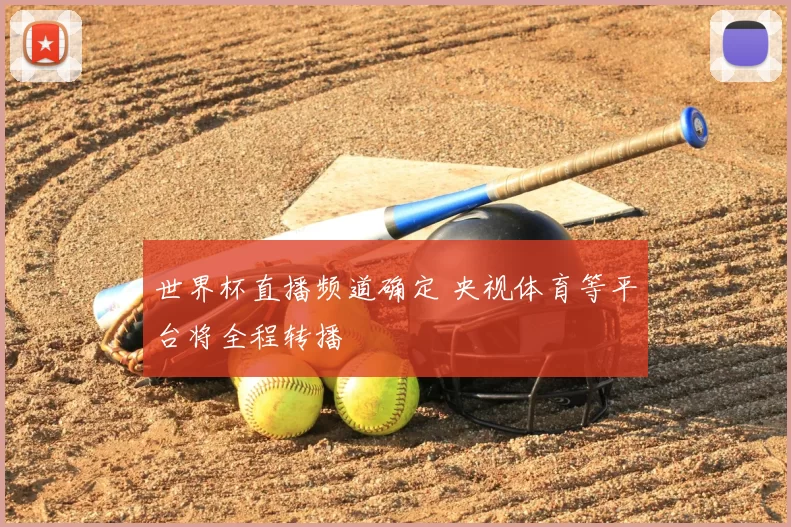 世界杯直播频道确定 央视体育等平台将全程转播