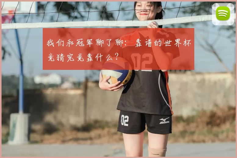 我们和冠军聊了聊:靠谱的世界杯竞猜究竟靠什么?