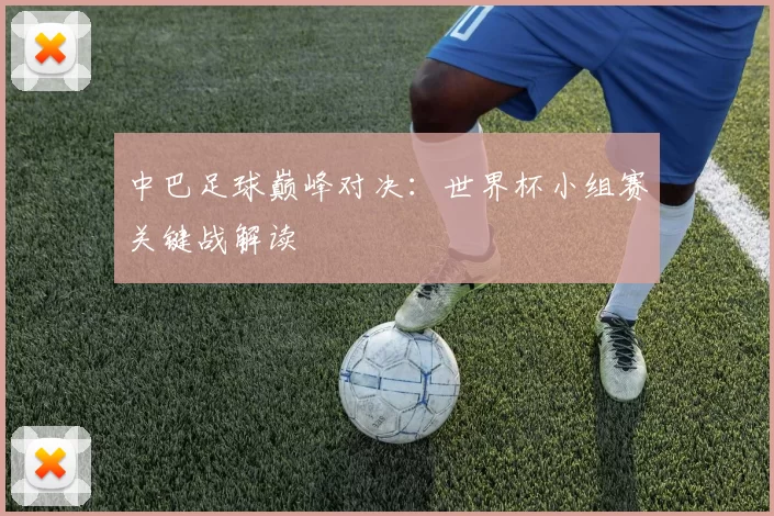 中巴足球巅峰对决:世界杯小组赛关键战解读