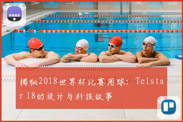 揭秘2018世界杯比赛用球：Telstar 18的设计与科技故事