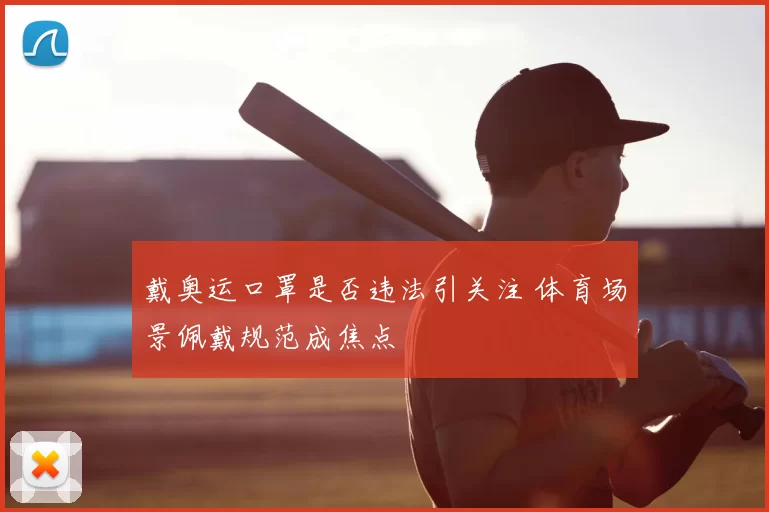 戴奥运口罩是否违法引关注 体育场景佩戴规范成焦点