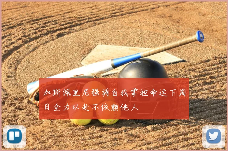 加斯佩里尼强调自我掌控命运下周日全力以赴不依赖他人