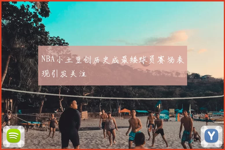 NBA小土豆创历史成最矮球员赛场表现引发关注
