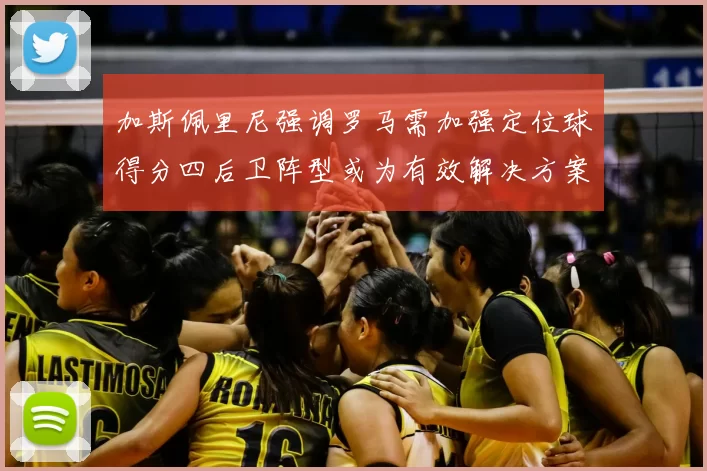 加斯佩里尼强调罗马需加强定位球得分四后卫阵型或为有效解决方案