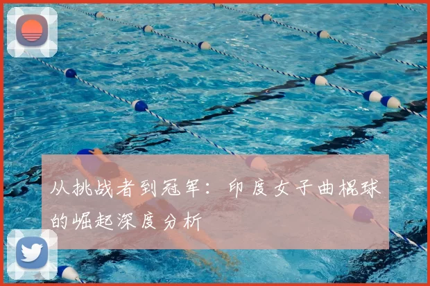 从挑战者到冠军:印度女子曲棍球的崛起深度分析