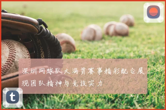 深圳网球队大满贯赛事精彩配合展现团队精神与竞技实力