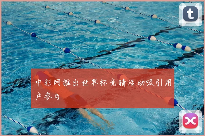 中彩网推出世界杯竞猜活动吸引用户参与