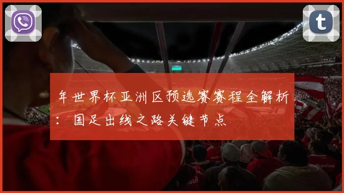 年世界杯亚洲区预选赛赛程全解析:国足出线之路关键节点