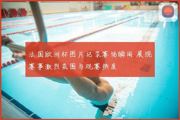 法国欧洲杯图片记录赛场瞬间 展现赛事激烈氛围与观赛热度