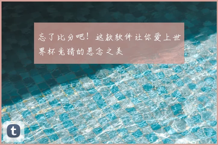忘了比分吧！这款软件让你爱上世界杯竞猜的悬念之美