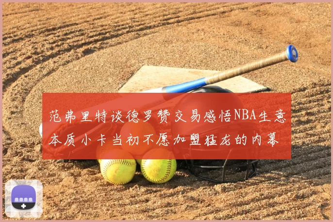 范弗里特谈德罗赞交易感悟NBA生意本质小卡当初不愿加盟猛龙的内幕揭秘